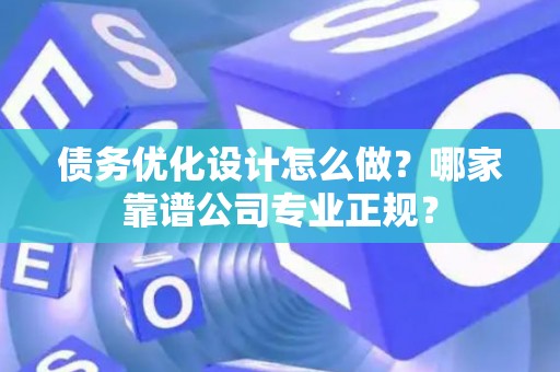 债务优化设计怎么做？哪家靠谱公司专业正规？