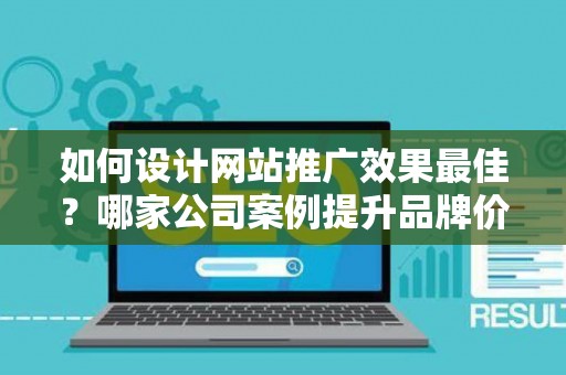 如何设计网站推广效果最佳？哪家公司案例提升品牌价值？——基于债务法律角度解析
