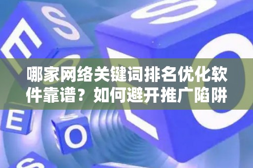 哪家网络关键词排名优化软件靠谱？如何避开推广陷阱妙招？