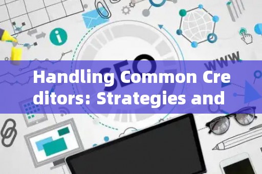 Handling Common Creditors: Strategies and Legal Risks